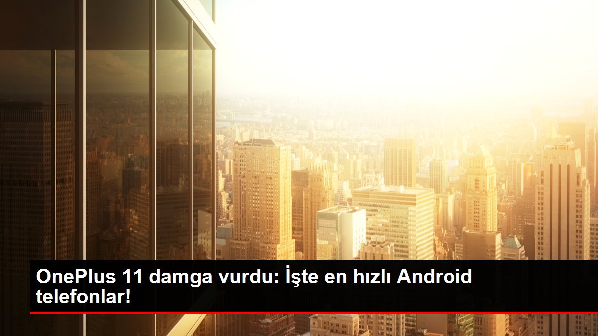 OnePlus 11 damga vurdu: İşte en hızlı Android telefonlar!
